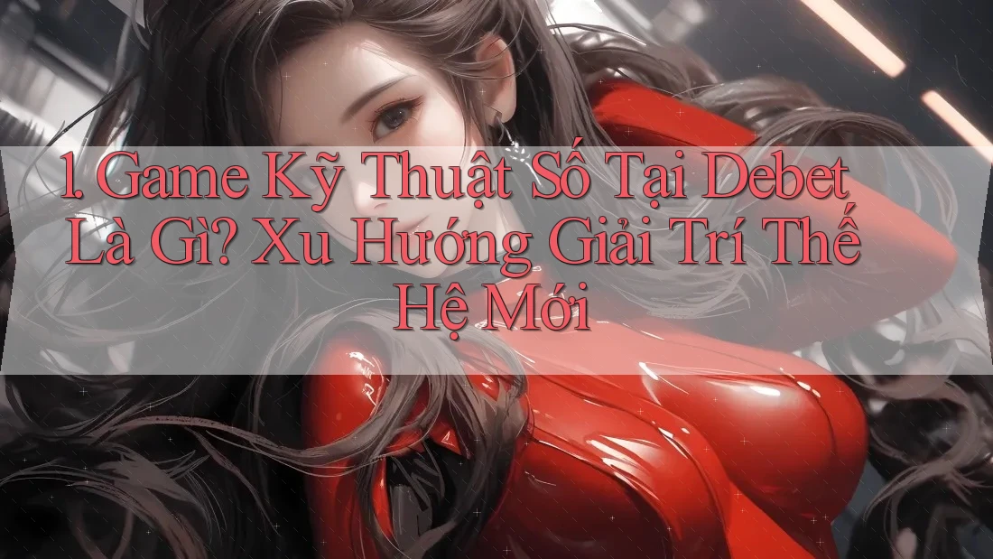 1. Game Kỹ Thuật Số Tại Debet Là Gì? Xu Hướng Giải Trí Thế Hệ Mới
