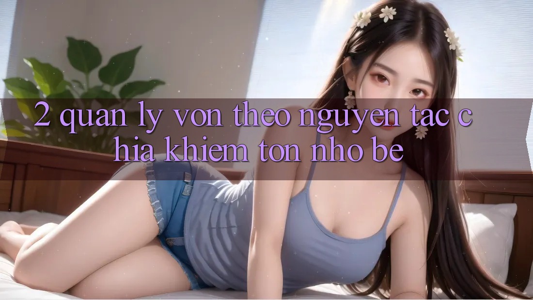 2. Quản Lý Vốn Theo Nguyên Tắc Chia Khiêm tốn nhỏ bé