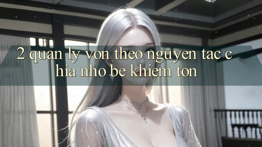 2. Quản Lý Vốn Theo Nguyên Tắc Chia Nhỏ bé khiêm tốn