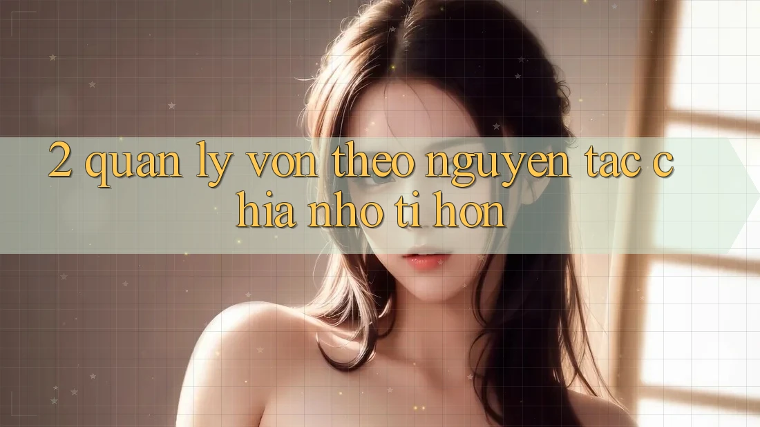 2. Quản Lý Vốn Theo Nguyên Tắc Chia Nhỏ tí hon