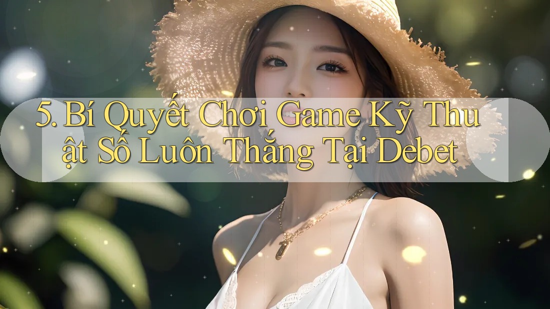 5. Bí Quyết Chơi Game Kỹ Thuật Số Luôn Thắng Tại Debet