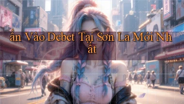 ấn vào debet tại Sơn La mới nhất