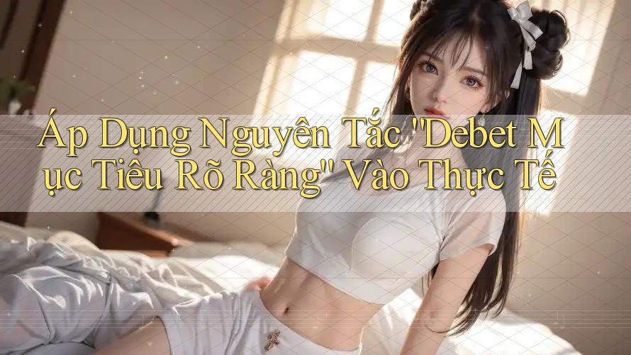 Áp Dụng Nguyên Tắc “Debet Mục Tiêu Rõ Ràng” Vào Thực Tế