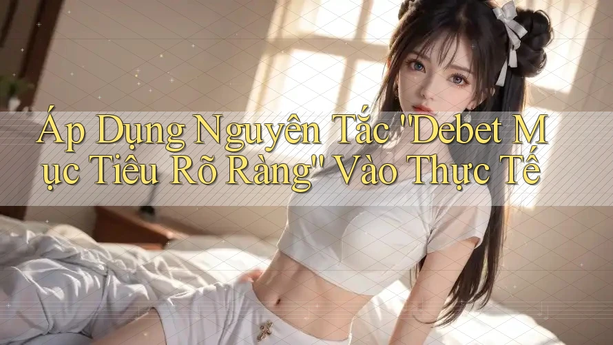 Áp Dụng Nguyên Tắc “Debet Mục Tiêu Rõ Ràng” Vào Thực Tế