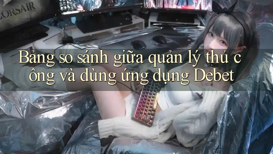 Bảng so sánh giữa quản lý thủ công và dùng ứng dụng Debet