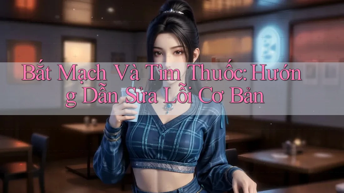 Bắt Mạch Và Tìm Thuốc: Hướng Dẫn Sửa Lỗi Cơ Bản