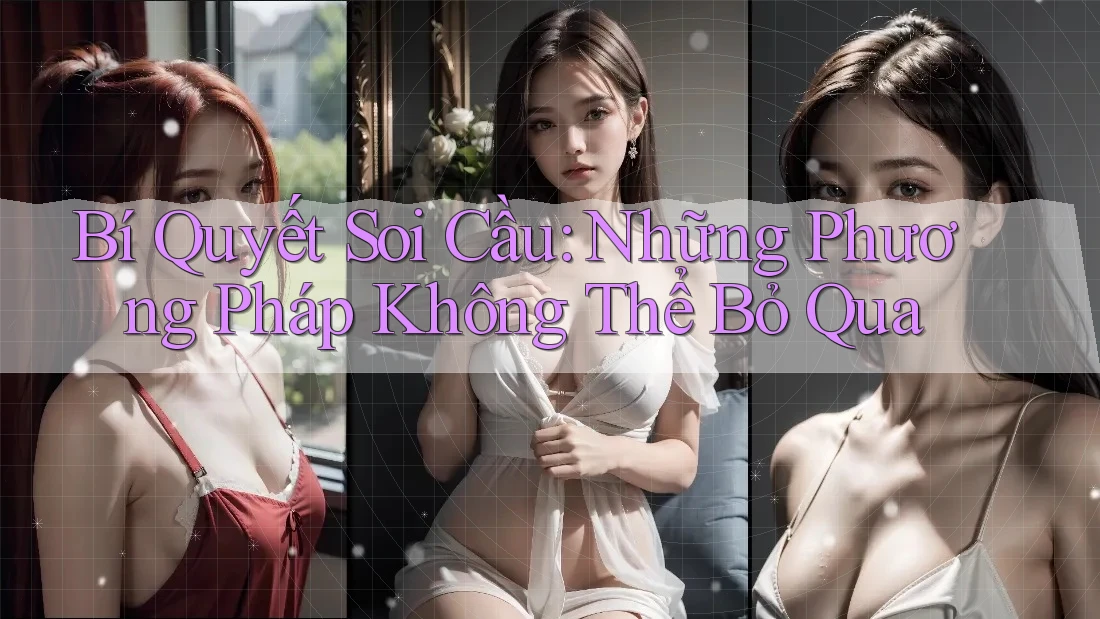 Bí Quyết Soi Cầu: Những Phương Pháp Không Thể Bỏ Qua