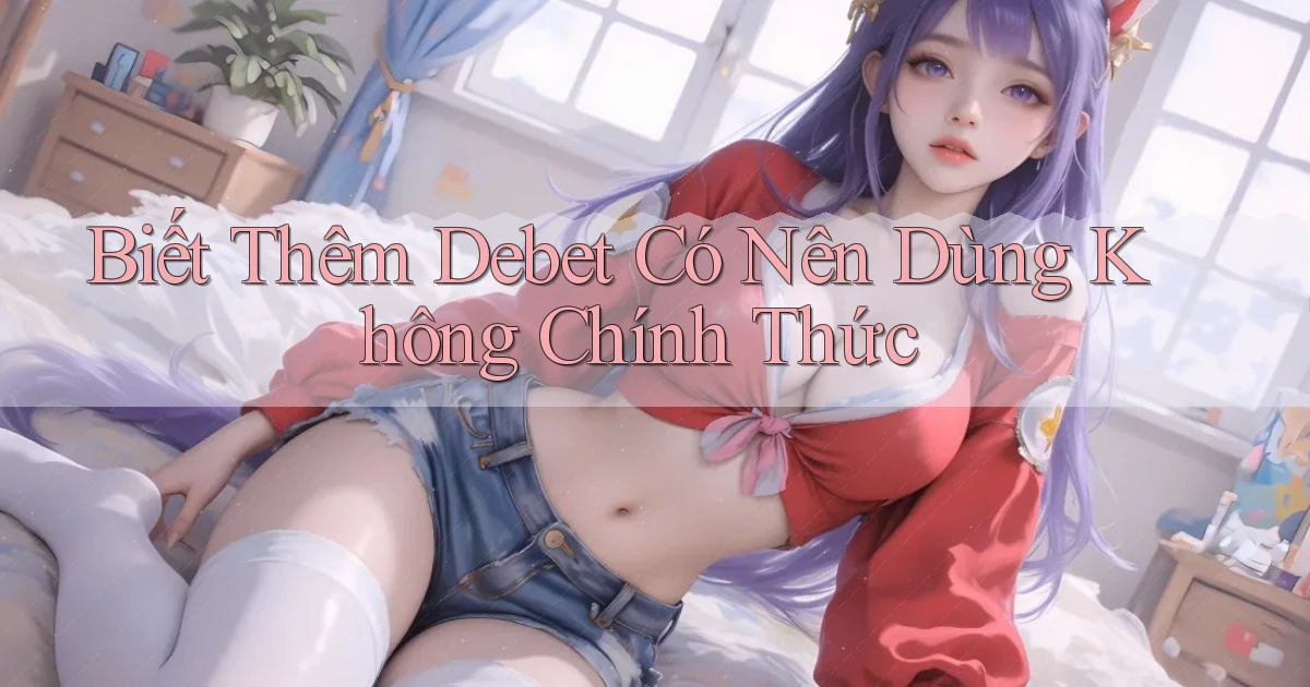 biết thêm debet có nên dùng không chính thức