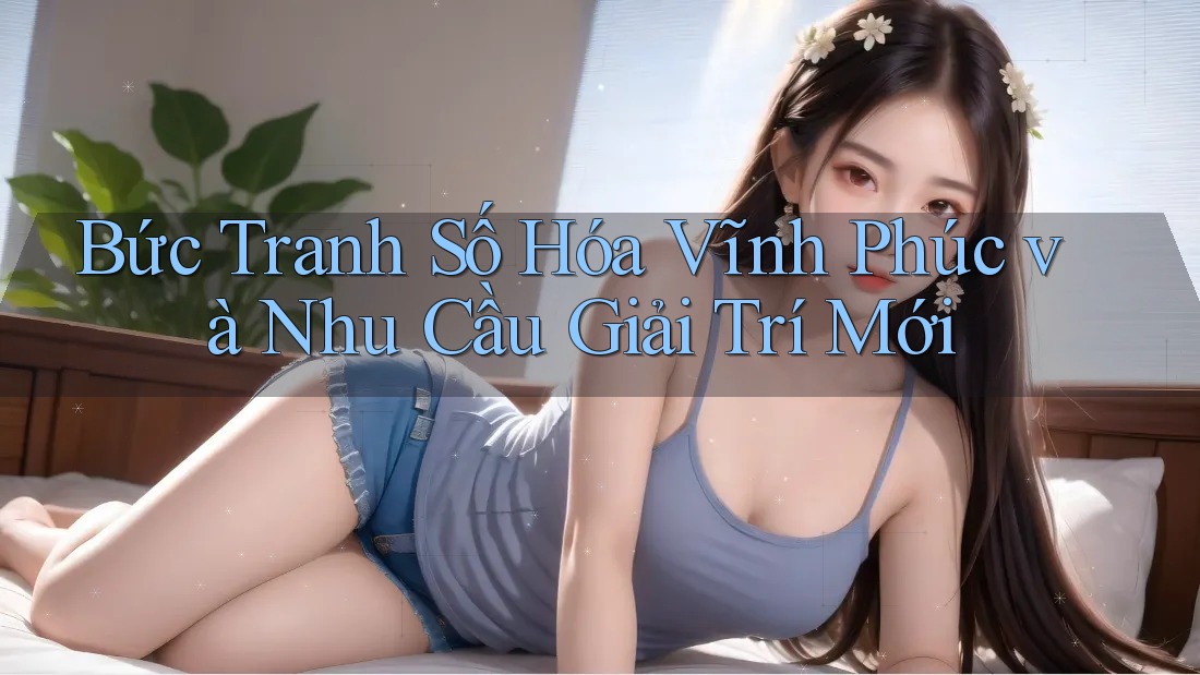 Bức Tranh Số Hóa Vĩnh Phúc và Nhu Cầu Giải Trí Mới