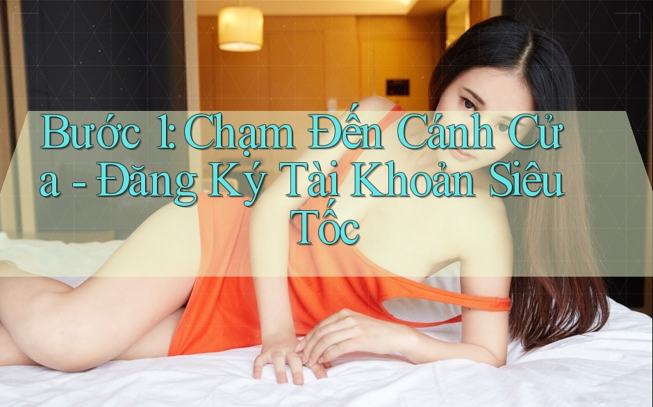 Bước 1: Chạm Đến Cánh Cửa - Đăng Ký Tài Khoản Siêu Tốc