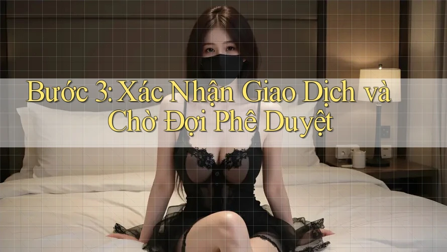 Bước 3: Xác Nhận Giao Dịch và Chờ Đợi Phê Duyệt