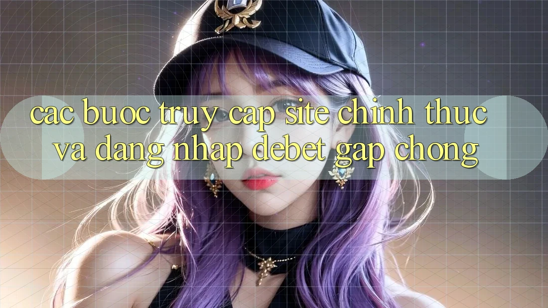 Các bước Truy Cập Site Chính Thức Và Đăng Nhập Debet Gấp Chóng