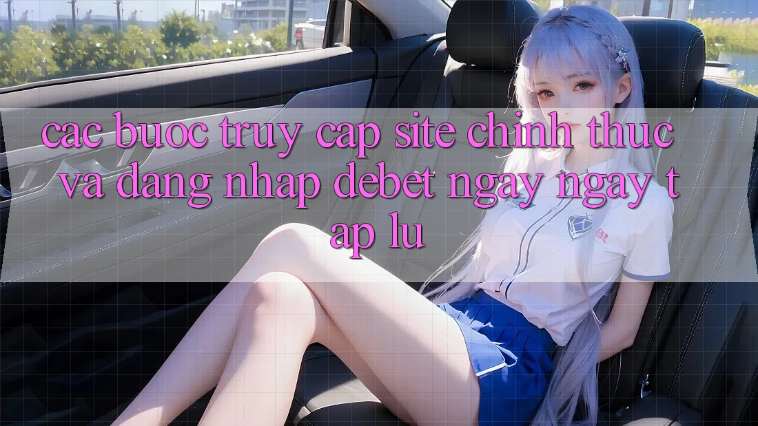 Các bước Truy Cập Site Chính Thức Và Đăng Nhập Debet Ngay ngay tắp lự