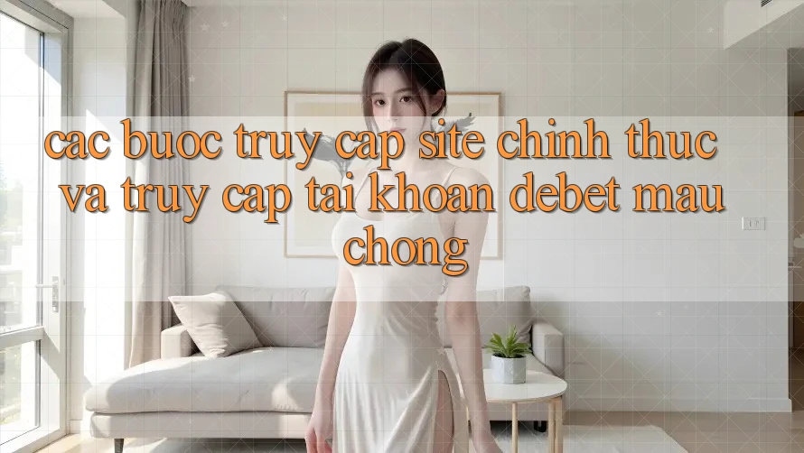 Các bước Truy Cập Site Chính Thức Và Truy cập tài khoản Debet Mau Chóng