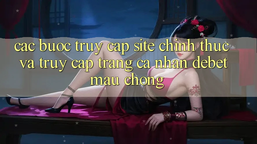 Các bước Truy Cập Site Chính Thức Và Truy cập trang cá nhân Debet Mau Chóng