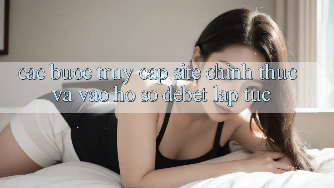 Các bước Truy Cập Site Chính Thức Và Vào hồ sơ Debet Lập tức