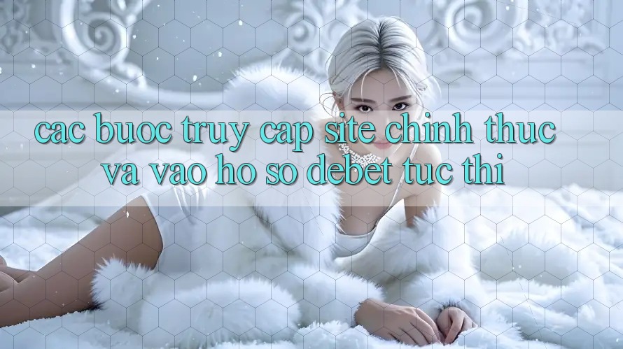 Các bước Truy Cập Site Chính Thức Và Vào hồ sơ Debet Tức thì