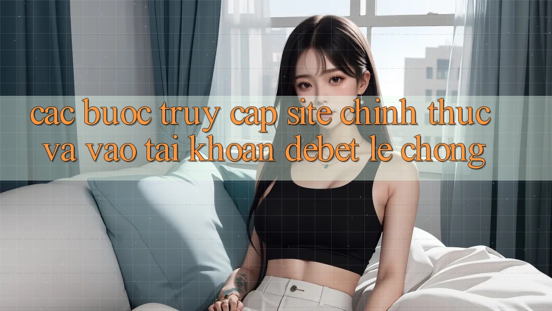 Các bước Truy Cập Site Chính Thức Và Vào tài khoản Debet Lẹ Chóng