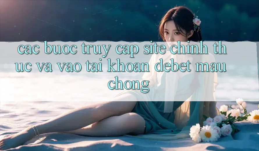 Các bước Truy Cập Site Chính Thức Và Vào tài khoản Debet Mau Chóng