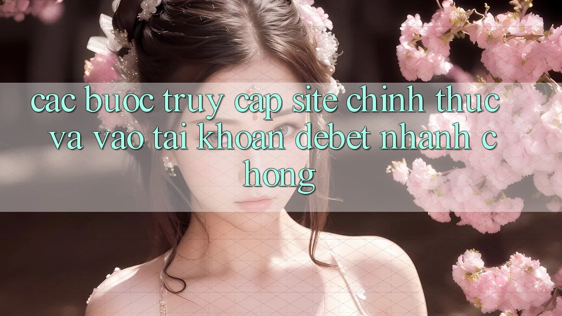 Các bước Truy Cập Site Chính Thức Và Vào tài khoản Debet Nhanh Chóng