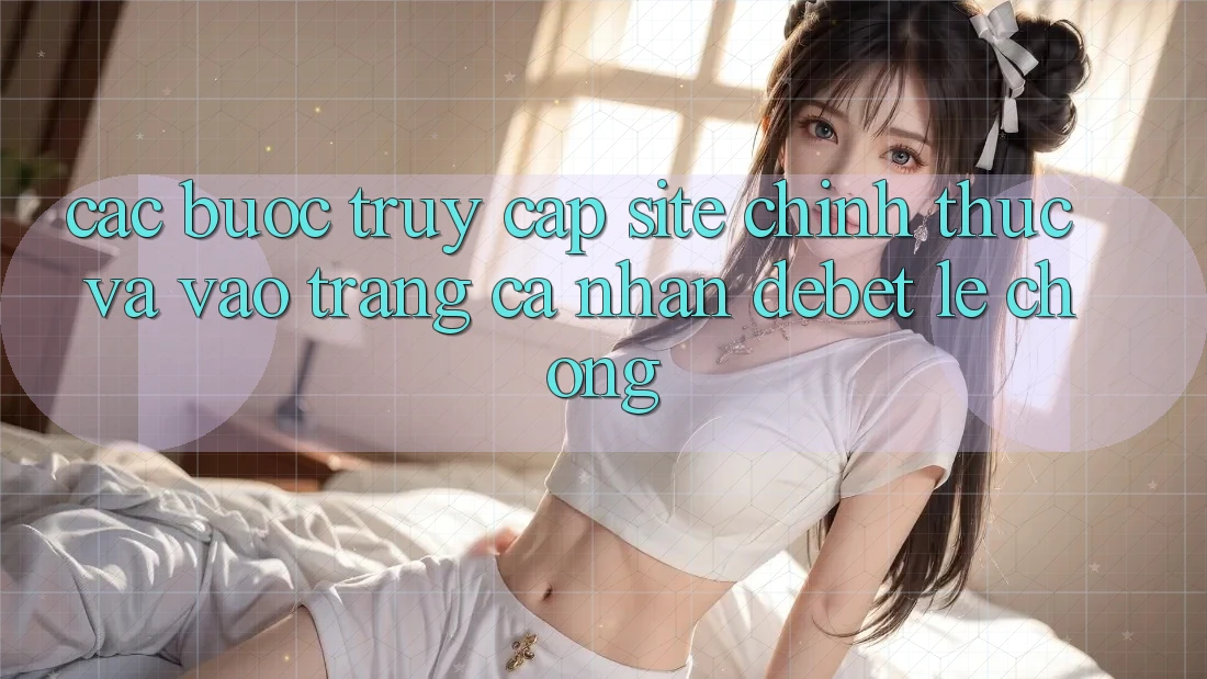 Các bước Truy Cập Site Chính Thức Và Vào trang cá nhân Debet Lẹ Chóng