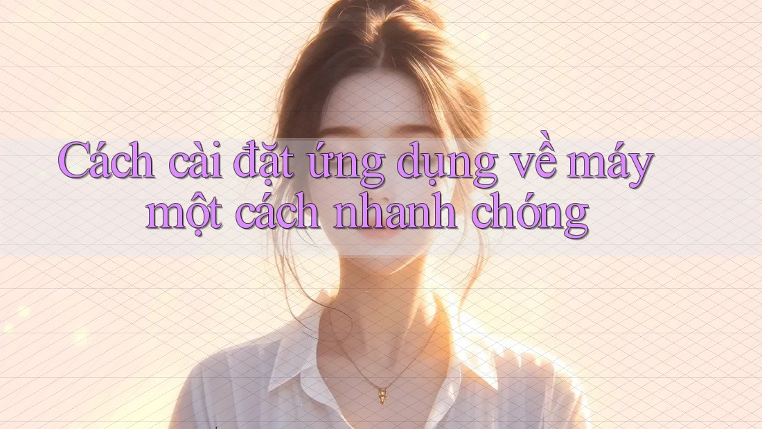 Cách cài đặt ứng dụng về máy một cách nhanh chóng