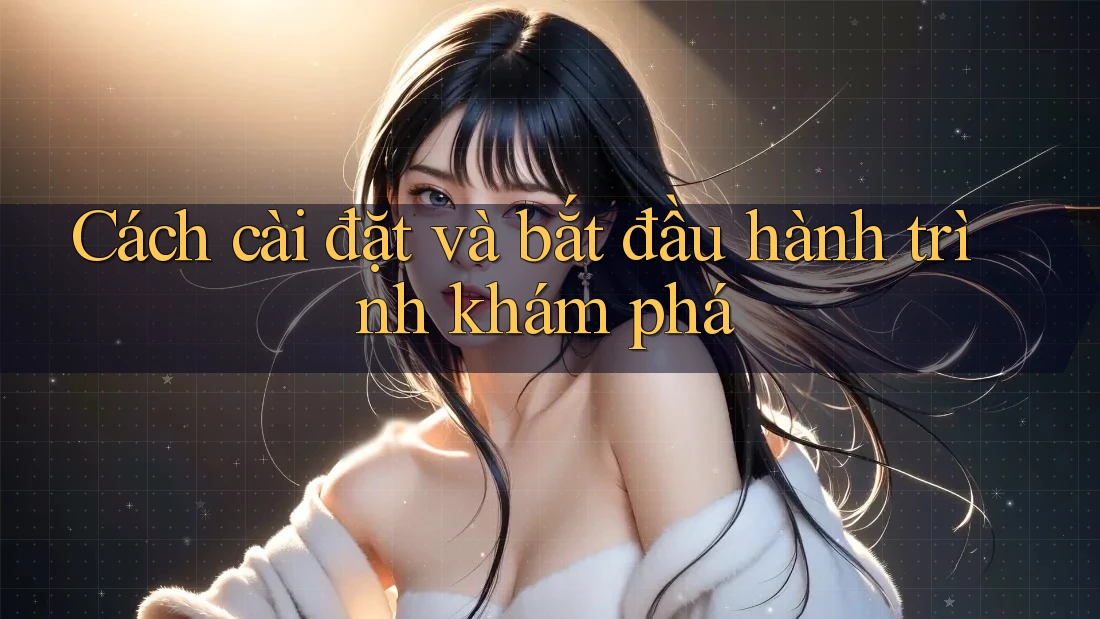 Cách cài đặt và bắt đầu hành trình khám phá