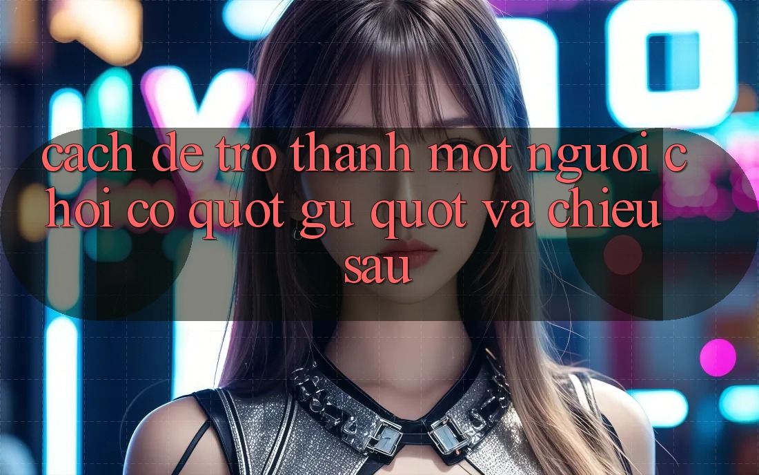 Cách để trở thành một người chơi có " gu" và chiều sâu