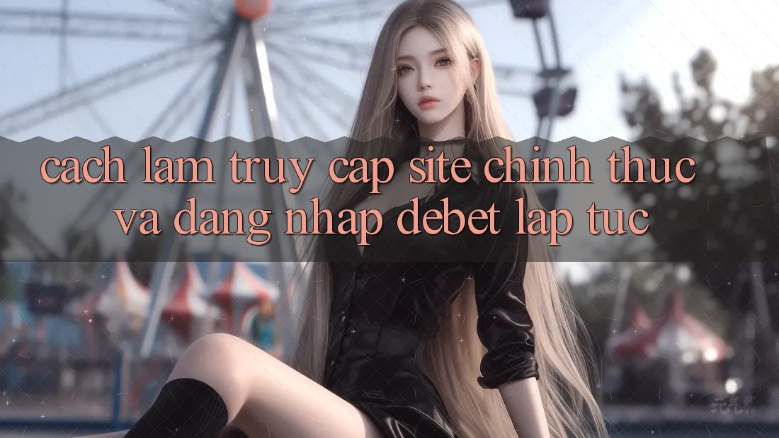Cách làm Truy Cập Site Chính Thức Và Đăng Nhập Debet Lập tức