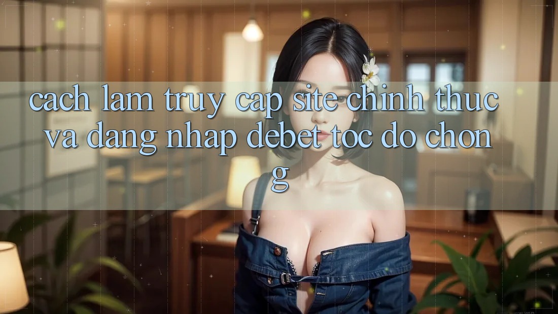 Cách làm Truy Cập Site Chính Thức Và Đăng Nhập Debet Tốc độ Chóng