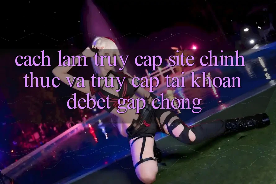 Cách làm Truy Cập Site Chính Thức Và Truy cập tài khoản Debet Gấp Chóng