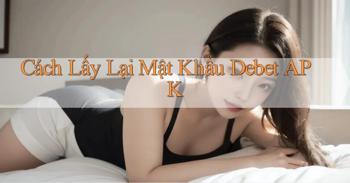 cách lấy lại mật khẩu debet apk
