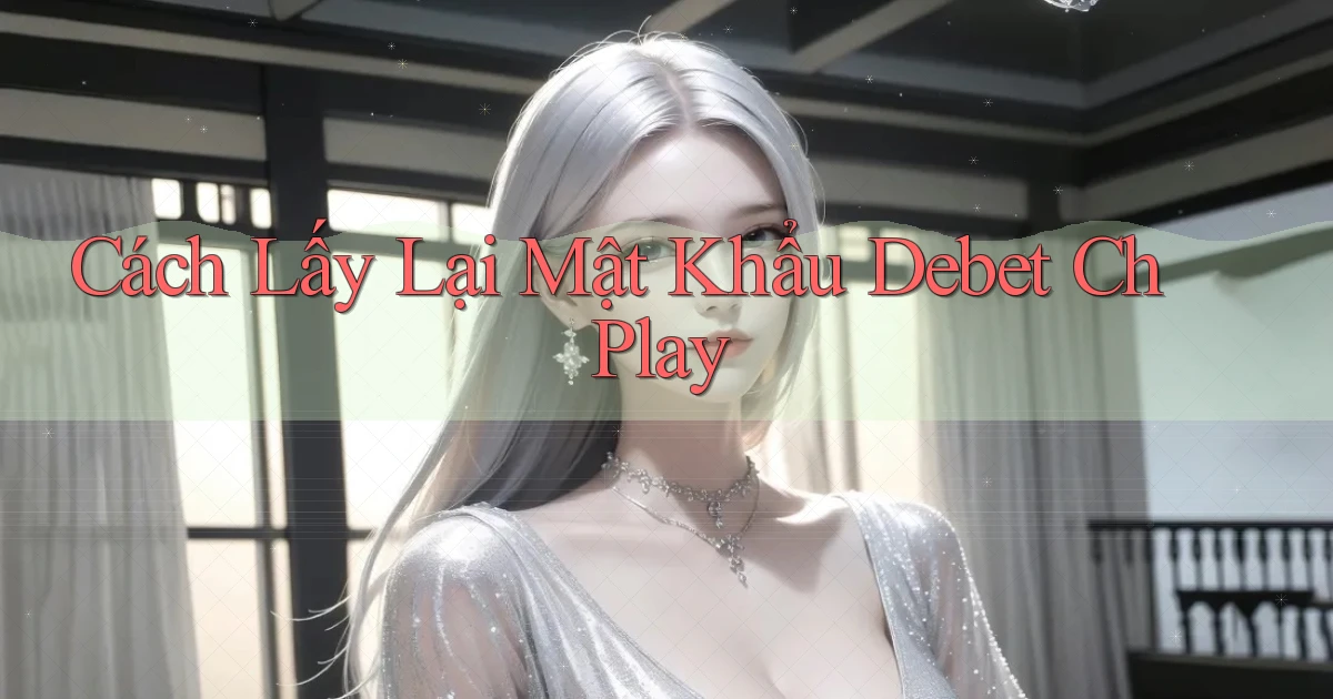 cách lấy lại mật khẩu debet ch play
