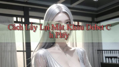 cách lấy lại mật khẩu debet ch play