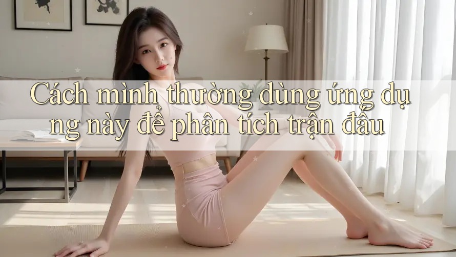 Cách mình thường dùng ứng dụng này để phân tích trận đấu