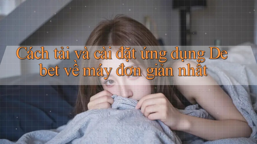 Cách tải và cài đặt ứng dụng Debet về máy đơn giản nhất Cách tải và cài đặt ứng dụng Debet về máy đơn giản nhất