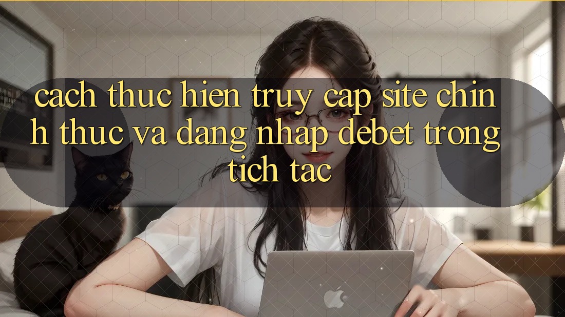 Cách thực hiện Truy Cập Site Chính Thức Và Đăng Nhập Debet Trong tích tắc