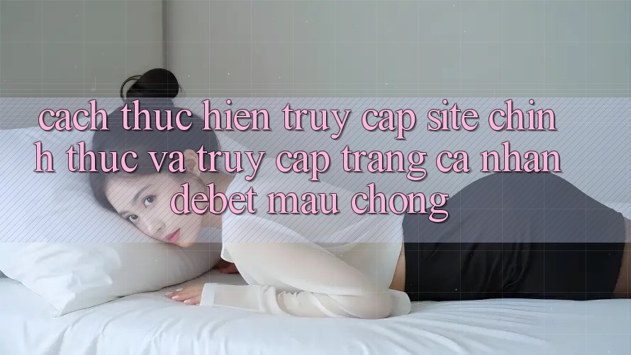 Cách thực hiện Truy Cập Site Chính Thức Và Truy cập trang cá nhân Debet Mau Chóng