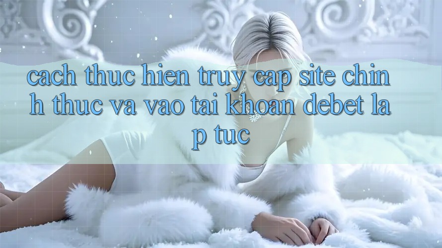 Cách thực hiện Truy Cập Site Chính Thức Và Vào tài khoản Debet Lập tức