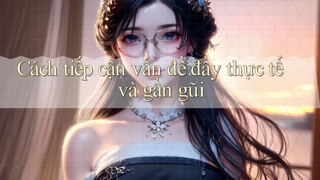 Cách tiếp cận vấn đề đầy thực tế và gần gũi