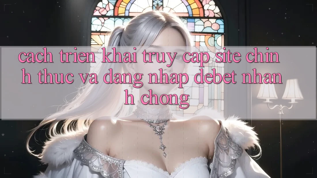 Cách triển khai Truy Cập Site Chính Thức Và Đăng Nhập Debet Nhanh Chóng