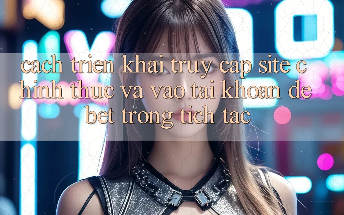 Cách triển khai Truy Cập Site Chính Thức Và Vào tài khoản Debet Trong tích tắc