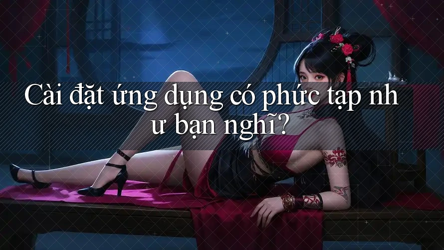 Cài đặt ứng dụng có phức tạp như bạn nghĩ?