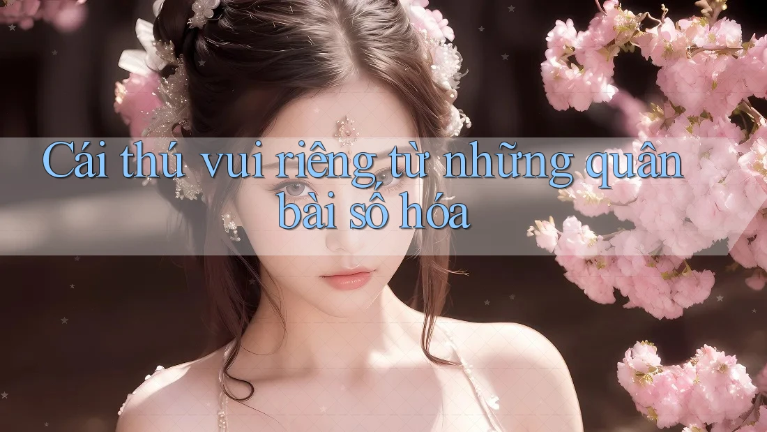 Cái thú vui riêng từ những quân bài số hóa