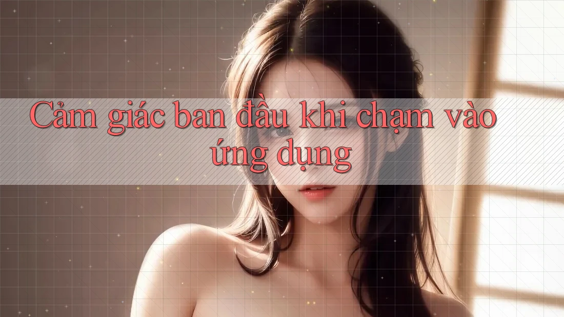 Cảm giác ban đầu khi chạm vào ứng dụng