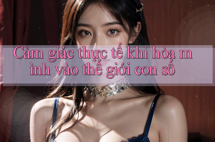 Cảm giác thực tế khi hòa mình vào thế giới con số
