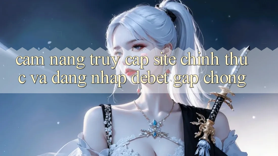 Cẩm nang Truy Cập Site Chính Thức Và Đăng nhập Debet Gấp Chóng