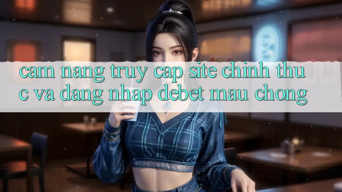 Cẩm nang Truy Cập Site Chính Thức Và Đăng Nhập Debet Mau Chóng