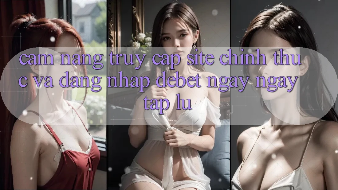 Cẩm nang Truy Cập Site Chính Thức Và Đăng Nhập Debet Ngay ngay tắp lự