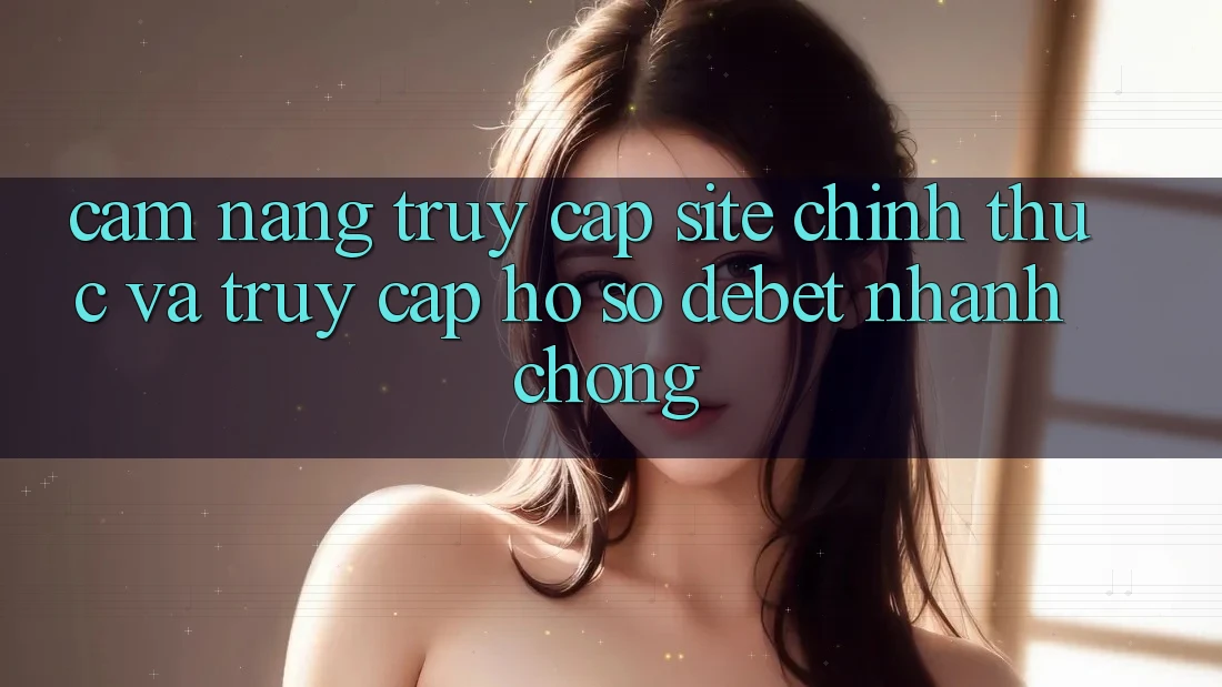 Cẩm nang Truy Cập Site Chính Thức Và Truy cập hồ sơ Debet Nhanh chóng